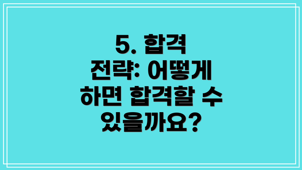 5. 합격 전략: 어떻게 하면 합격할 수 있을까요?