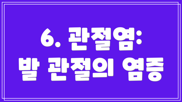 6. 관절염: 발 관절의 염증