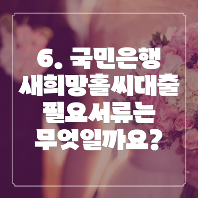 6. 국민은행 새희망홀씨대출 필요서류는 무엇일까요?