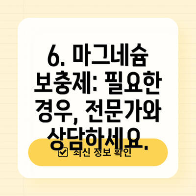 6. 마그네슘 보충제: 필요한 경우, 전문가와 상담하세요.