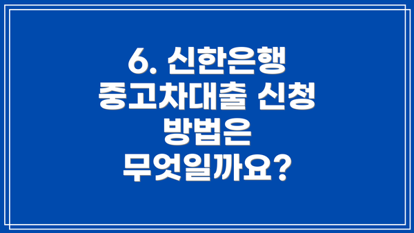 6. 신한은행 중고차대출 신청 방법은 무엇일까요?