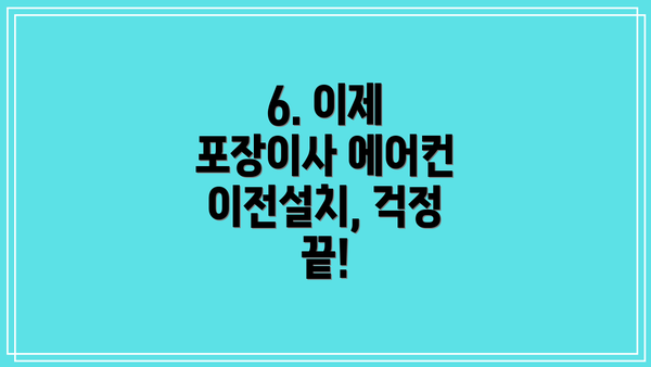 6. 이제 포장이사 에어컨 이전설치, 걱정 끝!