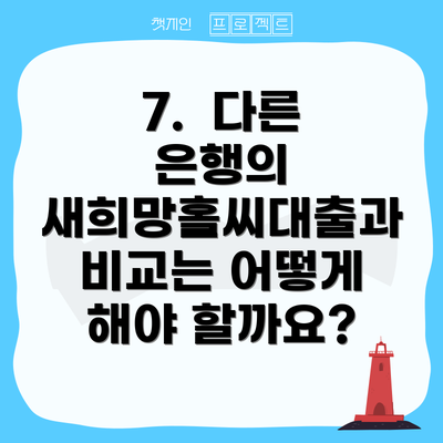 7.  다른 은행의 새희망홀씨대출과 비교는 어떻게 해야 할까요?