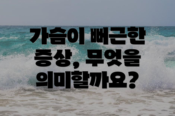 가슴이 뻐근한 증상, 무엇을 의미할까요?