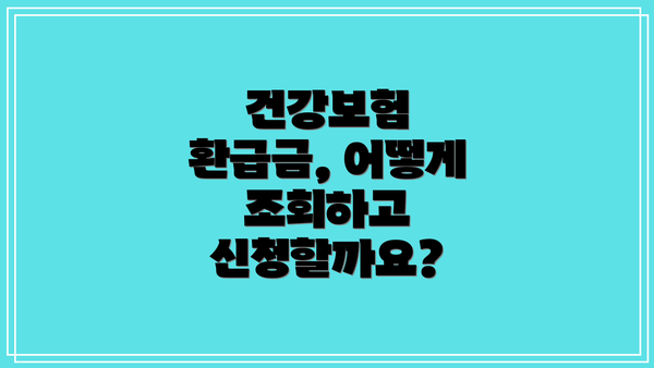 건강보험 환급금, 어떻게 조회하고 신청할까요?