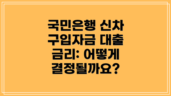 국민은행 신차 구입자금 대출 조건: 누구나 가능할까요?