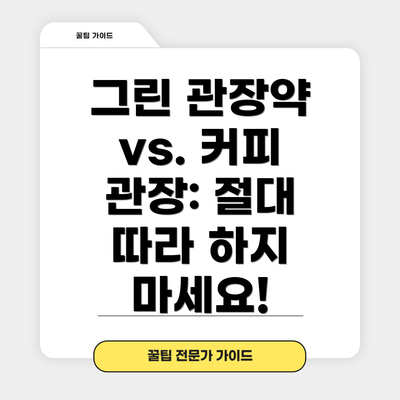 그린 관장약 vs. 커피 관장: 절대 따라 하지 마세요!