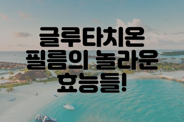 글루타치온 필름의 놀라운 효능들!