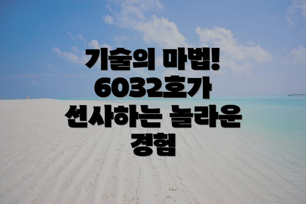 기술의 마법! 6032호가 선사하는 놀라운 경험