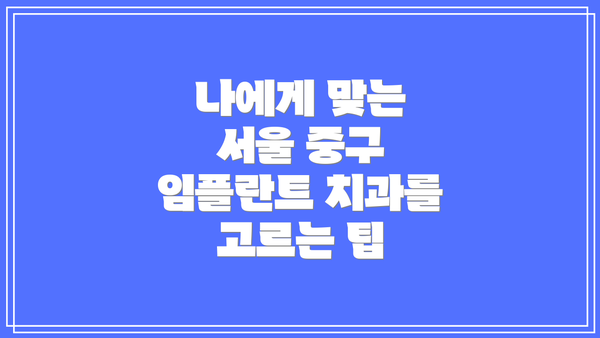 나에게 맞는 서울 중구 임플란트 치과를 고르는 팁