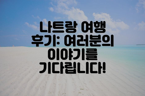 나트랑 여행 후기: 여러분의 이야기를 기다립니다!