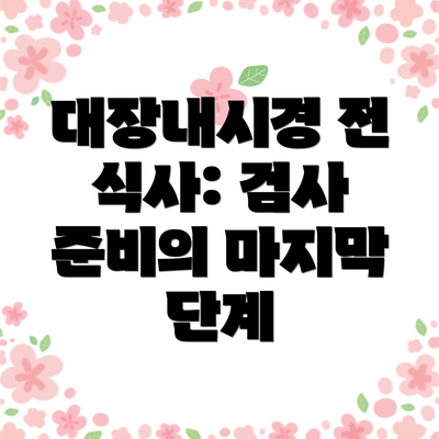 대장내시경 전 식사: 검사 준비의 마지막 단계