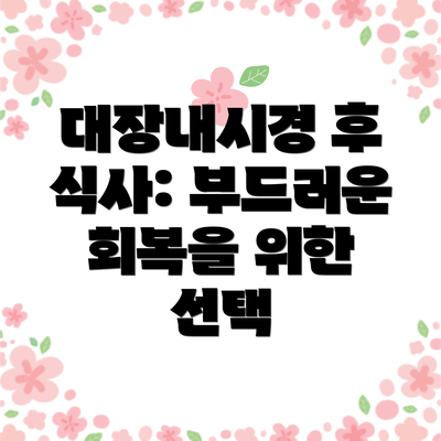 대장내시경 후 식사: 부드러운 회복을 위한 선택