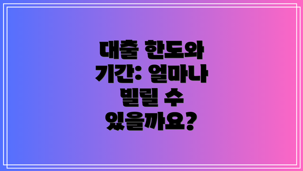 대출 한도와 기간: 얼마나 빌릴 수 있을까요?