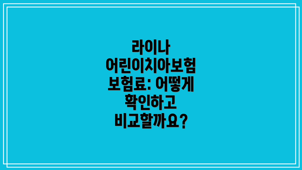 라이나 어린이치아보험 보험료: 어떻게 확인하고 비교할까요?