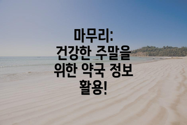 마무리:  건강한 주말을 위한 약국 정보 활용!