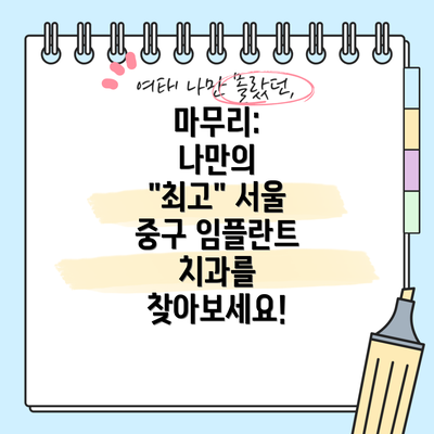 마무리:  나만의  "최고" 서울 중구 임플란트 치과를 찾아보세요!