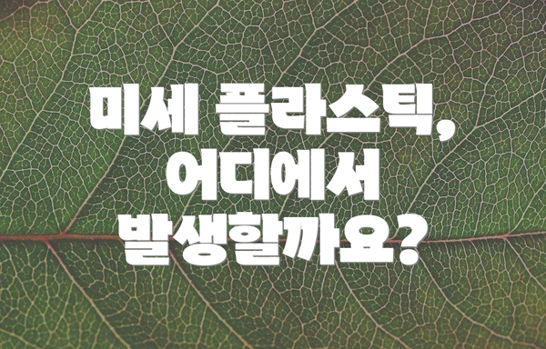 미세 플라스틱, 어디에서 발생할까요?