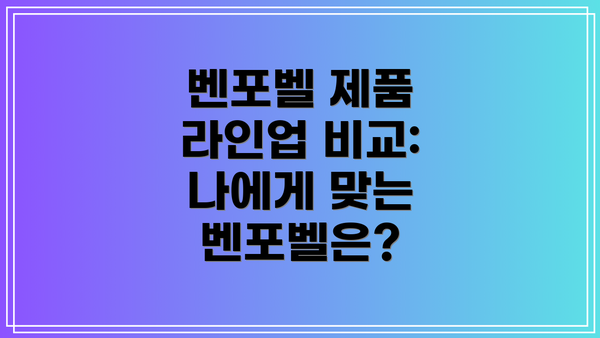 벤포벨 제품 라인업 비교: 나에게 맞는 벤포벨은?