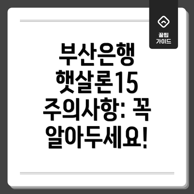 부산은행 햇살론15 주의사항: 꼭 알아두세요!