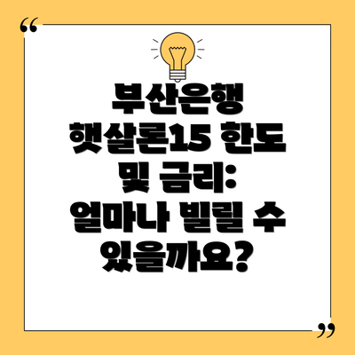 부산은행 햇살론15 한도 및 금리: 얼마나 빌릴 수 있을까요?
