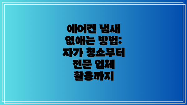 에어컨 냄새 없애는 방법:  자가 청소부터 전문 업체 활용까지