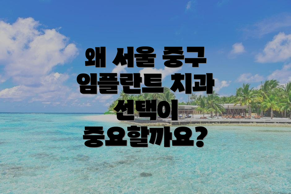 왜 서울 중구 임플란트 치과 선택이 중요할까요?