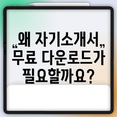 왜 자기소개서 무료 다운로드가 필요할까요?