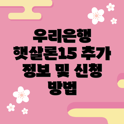 우리은행 햇살론15 추가 정보 및 신청 방법