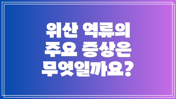 위산 역류의 주요 증상은 무엇일까요?