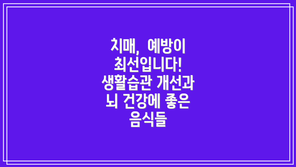 치매,  예방이 최선입니다!  생활습관 개선과 뇌 건강에 좋은 음식들