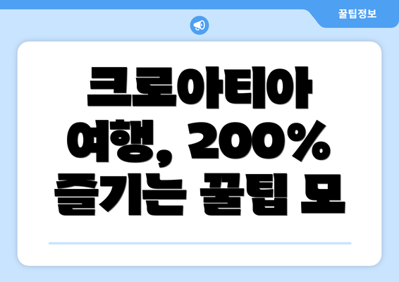 크로아티아 여행, 200% 즐기는 꿀팁 모