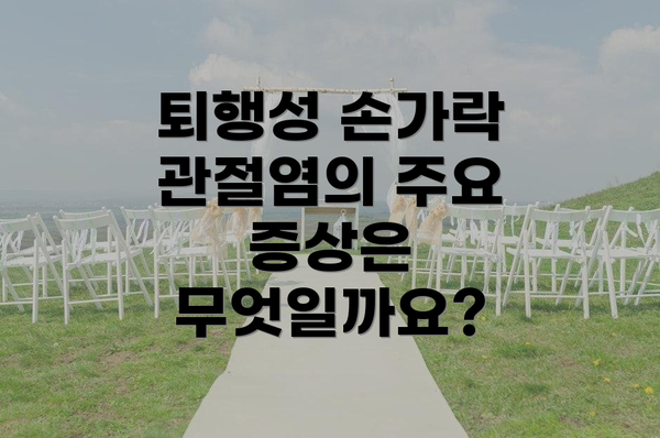 퇴행성 손가락 관절염의 주요 증상은 무엇일까요?
