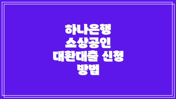 하나은행 소상공인 대환대출 신청 방법