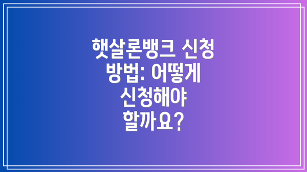 햇살론뱅크 신청 방법: 어떻게 신청해야 할까요?
