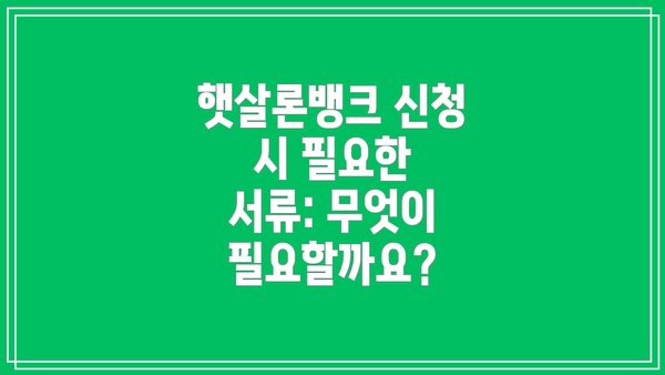 햇살론뱅크 신청 시 필요한 서류: 무엇이 필요할까요?