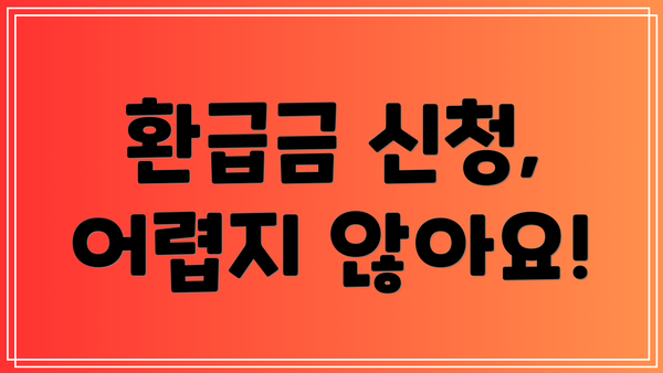 환급금 신청, 어렵지 않아요!