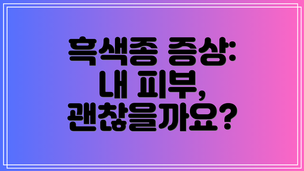 흑색종 증상:  내 피부, 괜찮을까요?