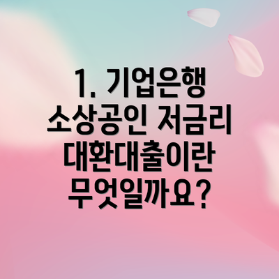 1. 기업은행 소상공인 저금리 대환대출이란 무엇일까요?