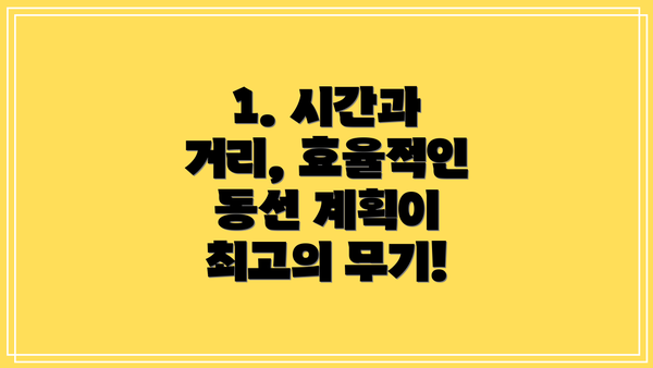 1. 시간과 거리, 효율적인 동선 계획이 최고의 무기!