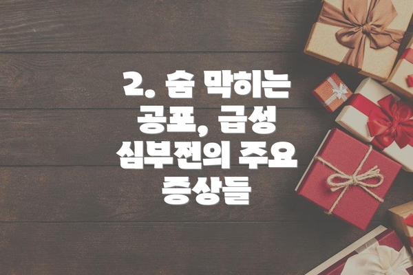 2. 숨 막히는 공포, 급성 심부전의 주요 증상들