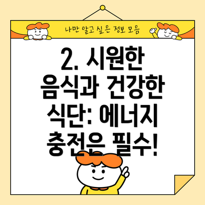 2. 시원한 음식과 건강한 식단: 에너지 충전은 필수!