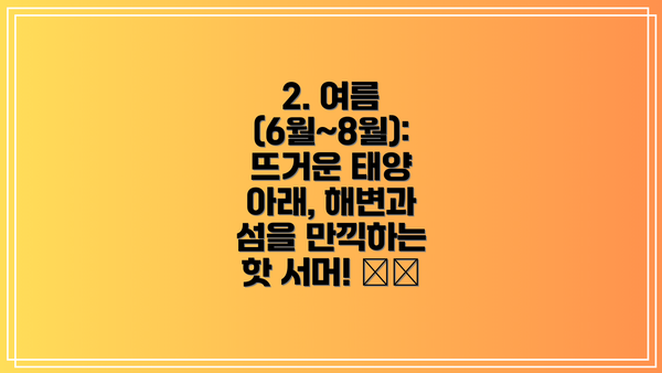 2. 여름 (6월~8월): 뜨거운 태양 아래, 해변과 섬을 만끽하는 핫 서머! 🏖️