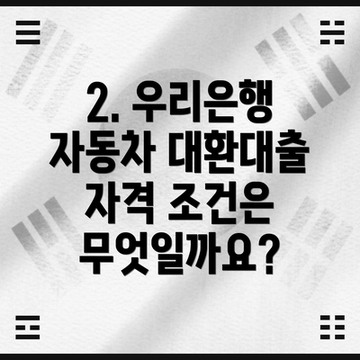 2. 우리은행 자동차 대환대출 자격 조건은 무엇일까요?