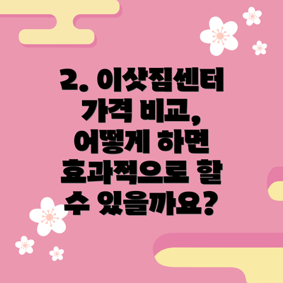 2. 이삿짐센터 가격 비교, 어떻게 하면 효과적으로 할 수 있을까요?