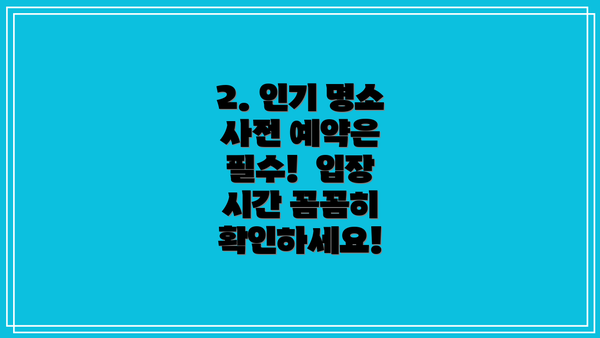 2. 인기 명소 사전 예약은 필수!  입장 시간 꼼꼼히 확인하세요!
