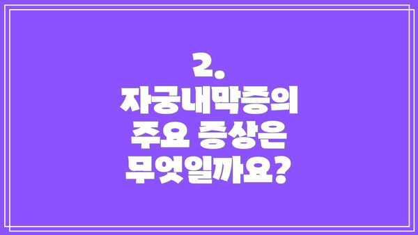 2. 자궁내막증의 주요 증상은 무엇일까요?