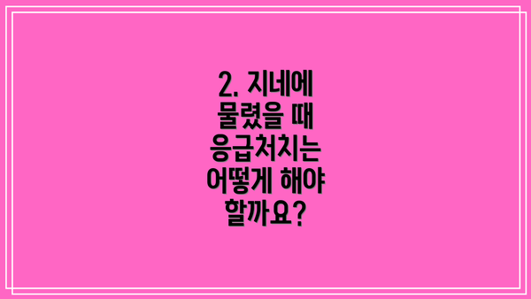 2. 지네에 물렸을 때 응급처치는 어떻게 해야 할까요?