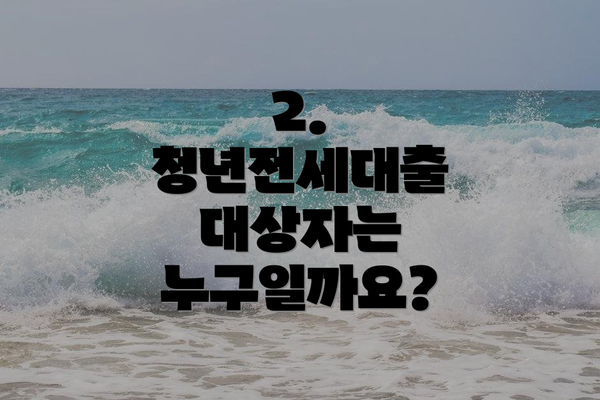 2. 청년전세대출 대상자는 누구일까요?