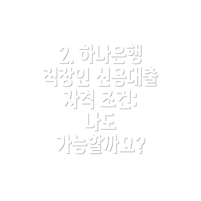 2. 하나은행 직장인 신용대출 자격 조건: 나도 가능할까요?